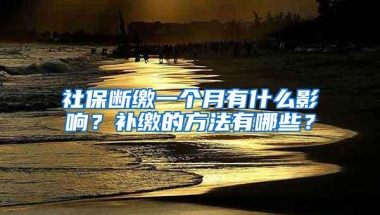 社保断缴一个月有什么影响？补缴的方法有哪些？