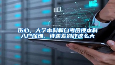 伤心，大学本科和自考函授本科入户深圳，待遇差别咋这么大