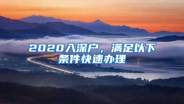 2020入深户，满足以下条件快速办理