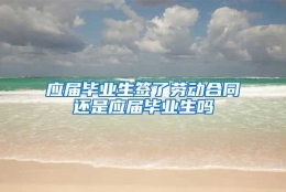 应届毕业生签了劳动合同还是应届毕业生吗
