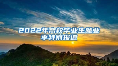 2022年高校毕业生就业季特别报道③