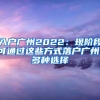 入户广州2022：现阶段可通过这些方式落户广州，多种选择