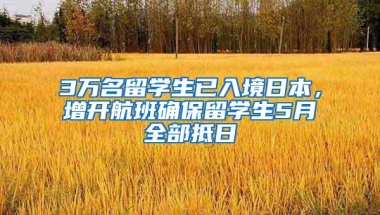 3万名留学生已入境日本，增开航班确保留学生5月全部抵日