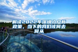 解读2022年深圳入户新政策，当下的我们该何去何从