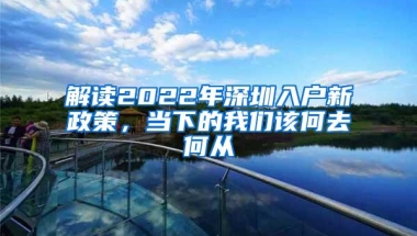 解读2022年深圳入户新政策，当下的我们该何去何从