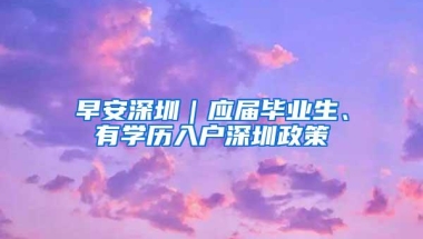 早安深圳｜应届毕业生、有学历入户深圳政策