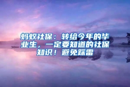 蚂蚁社保：转给今年的毕业生，一定要知道的社保知识！避免踩雷