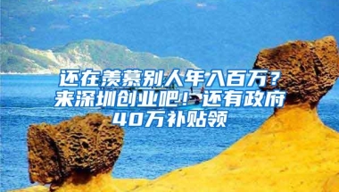 还在羡慕别人年入百万？来深圳创业吧！还有政府40万补贴领