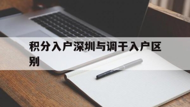 积分入户深圳与调干入户区别(深圳调干入户与积分入户的区别)