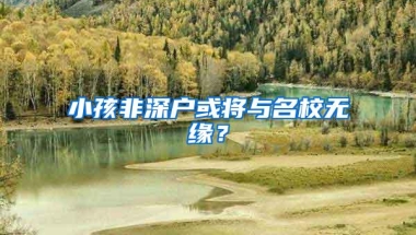 小孩非深户或将与名校无缘？