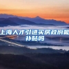 上海人才引进买房政府能补贴吗