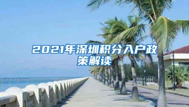 2021年深圳积分入户政策解读