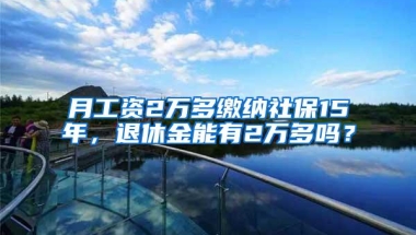 月工资2万多缴纳社保15年，退休金能有2万多吗？