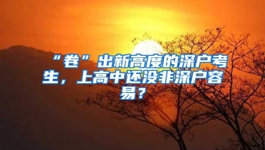 “卷”出新高度的深户考生，上高中还没非深户容易？