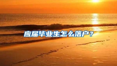 应届毕业生怎么落户？