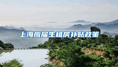 上海应届生租房补贴政策