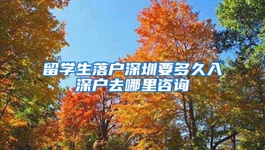 留学生落户深圳要多久入深户去哪里咨询