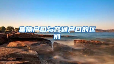 集体户口与普通户口的区别