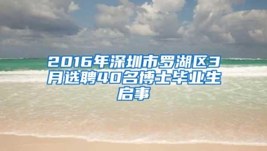 2016年深圳市罗湖区3月选聘40名博士毕业生启事