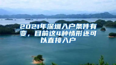 2021年深圳入户条件有变，目前这4种情形还可以直接入户