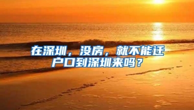 在深圳，没房，就不能迁户口到深圳来吗？
