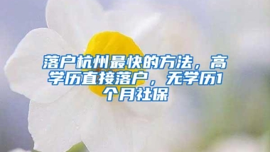 落户杭州最快的方法，高学历直接落户，无学历1个月社保