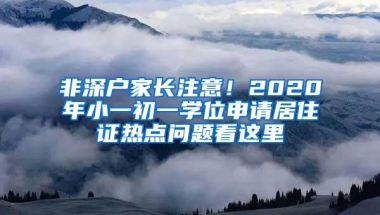 非深户家长注意！2020年小一初一学位申请居住证热点问题看这里
