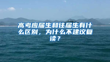 高考应届生和往届生有什么区别，为什么不建议复读？