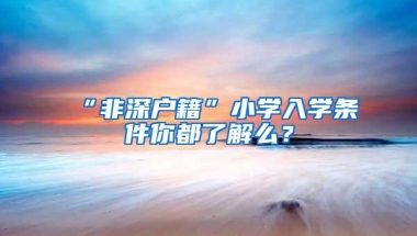 “非深户籍”小学入学条件你都了解么？