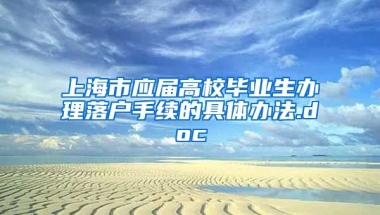 上海市应届高校毕业生办理落户手续的具体办法.doc