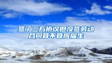 签了三方协议但没签劳动合同算不算应届生