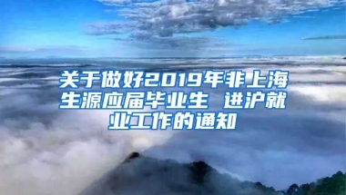 关于做好2019年非上海生源应届毕业生 进沪就业工作的通知
