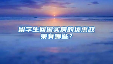 留学生回国买房的优惠政策有哪些？