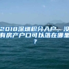 2018深圳积分入户，没有房产户口可以落在哪里？
