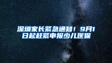 深圳家长紧急通知！9月1日起赶紧申报少儿医保