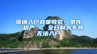 深圳入户政策收紧！条件“超严”，全日制大专将无法入户