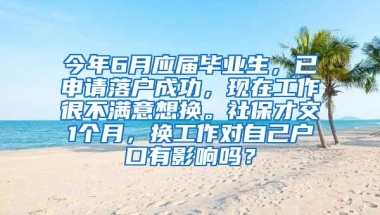 今年6月应届毕业生，已申请落户成功，现在工作很不满意想换。社保才交1个月，换工作对自己户口有影响吗？