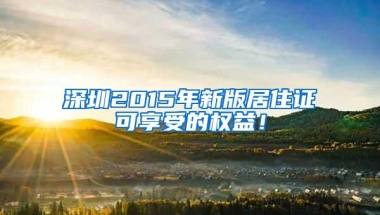 深圳2015年新版居住证可享受的权益！