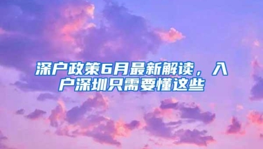深户政策6月最新解读，入户深圳只需要懂这些