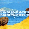 深圳创业补贴申请资格或深圳创业补贴到哪里办理？