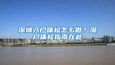 深圳入户体检怎么做？深户体检指南在此