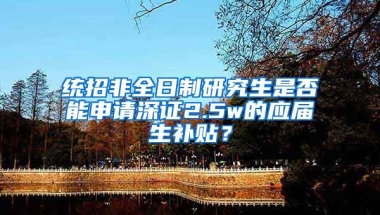 统招非全日制研究生是否能申请深证2.5w的应届生补贴？