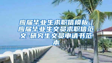 应届毕业生求职信模板｜应届毕业生文员求职信范文-研究生文员申请书范本