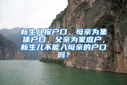新生儿报户口，母亲为集体户口，父亲为家庭户，新生儿不能入母亲的户口吗？