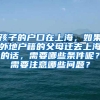 孩子的户口在上海，如果外地户籍的父母迁去上海的话，需要哪些条件呢？需要注意哪些问题？
