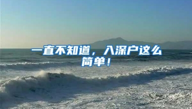一直不知道，入深户这么简单！