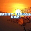 国家发钱了！这些毕业生，有补贴！
