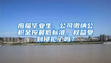 应届毕业生，公司缴纳公积金按最低标准，权益受到侵犯了吗？
