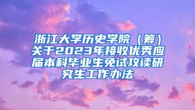 浙江大学历史学院（筹）关于2023年接收优秀应届本科毕业生免试攻读研究生工作办法