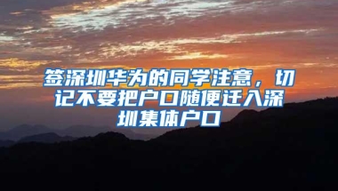 签深圳华为的同学注意，切记不要把户口随便迁入深圳集体户口